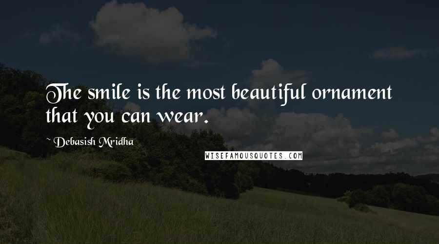 Debasish Mridha Quotes: The smile is the most beautiful ornament that you can wear.