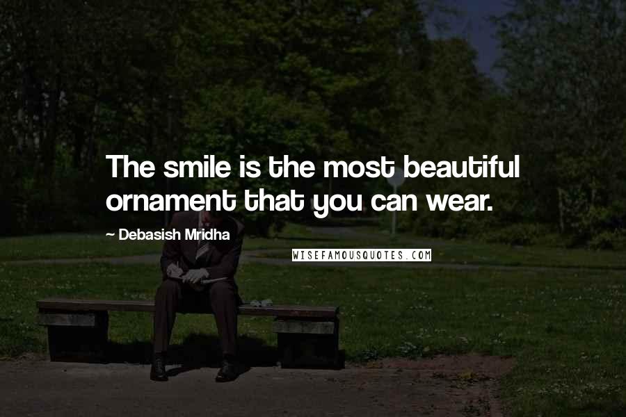 Debasish Mridha Quotes: The smile is the most beautiful ornament that you can wear.