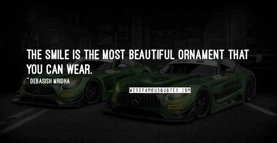 Debasish Mridha Quotes: The smile is the most beautiful ornament that you can wear.