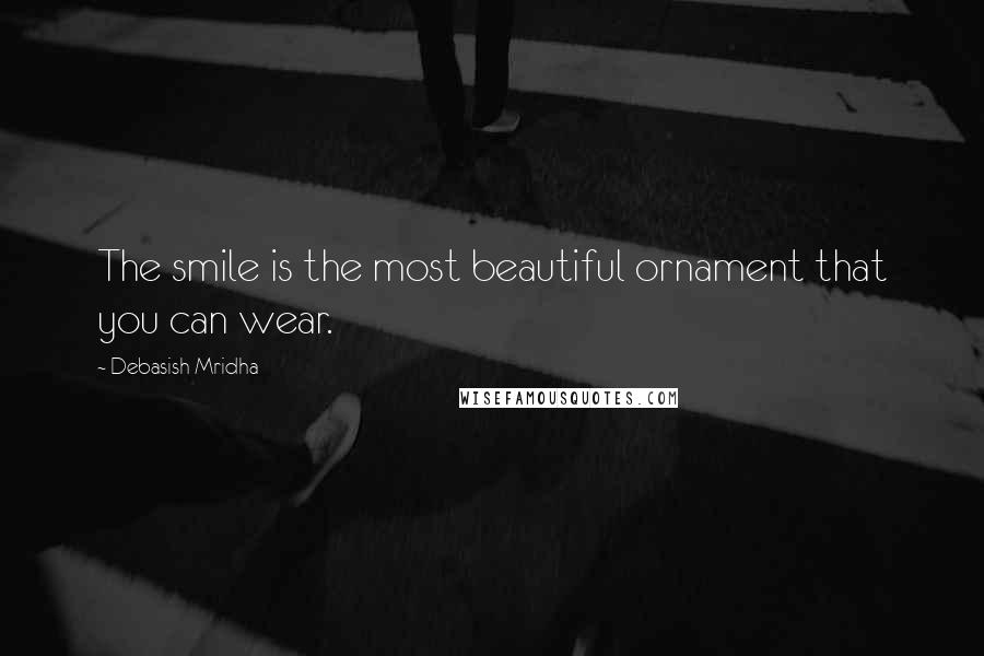 Debasish Mridha Quotes: The smile is the most beautiful ornament that you can wear.