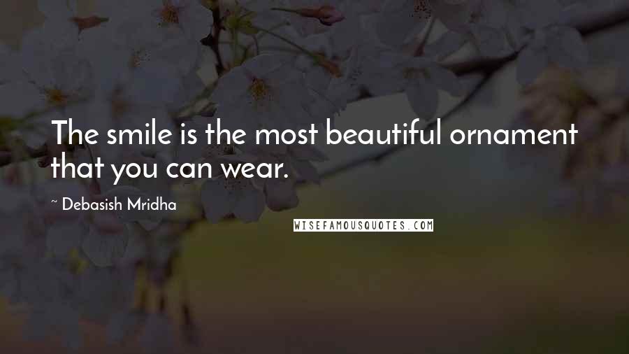 Debasish Mridha Quotes: The smile is the most beautiful ornament that you can wear.