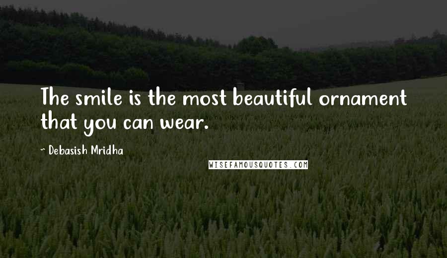 Debasish Mridha Quotes: The smile is the most beautiful ornament that you can wear.