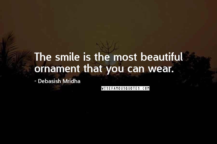 Debasish Mridha Quotes: The smile is the most beautiful ornament that you can wear.