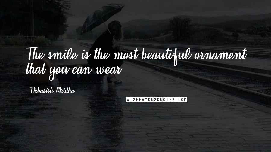 Debasish Mridha Quotes: The smile is the most beautiful ornament that you can wear.