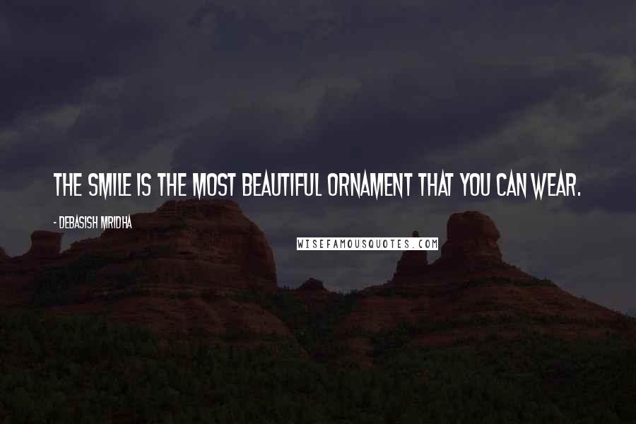 Debasish Mridha Quotes: The smile is the most beautiful ornament that you can wear.