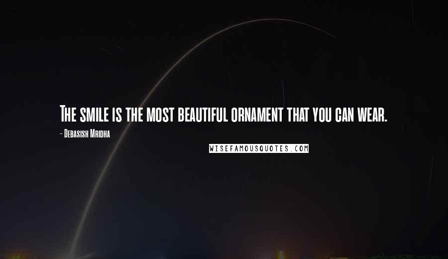 Debasish Mridha Quotes: The smile is the most beautiful ornament that you can wear.