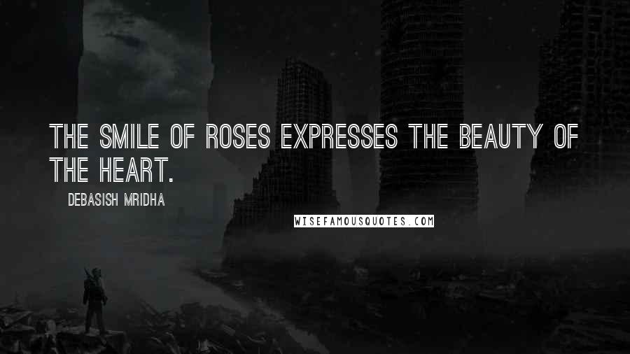 Debasish Mridha Quotes: The smile of roses expresses the beauty of the heart.