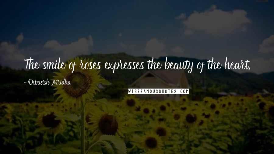 Debasish Mridha Quotes: The smile of roses expresses the beauty of the heart.