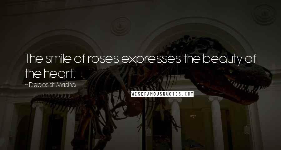Debasish Mridha Quotes: The smile of roses expresses the beauty of the heart.