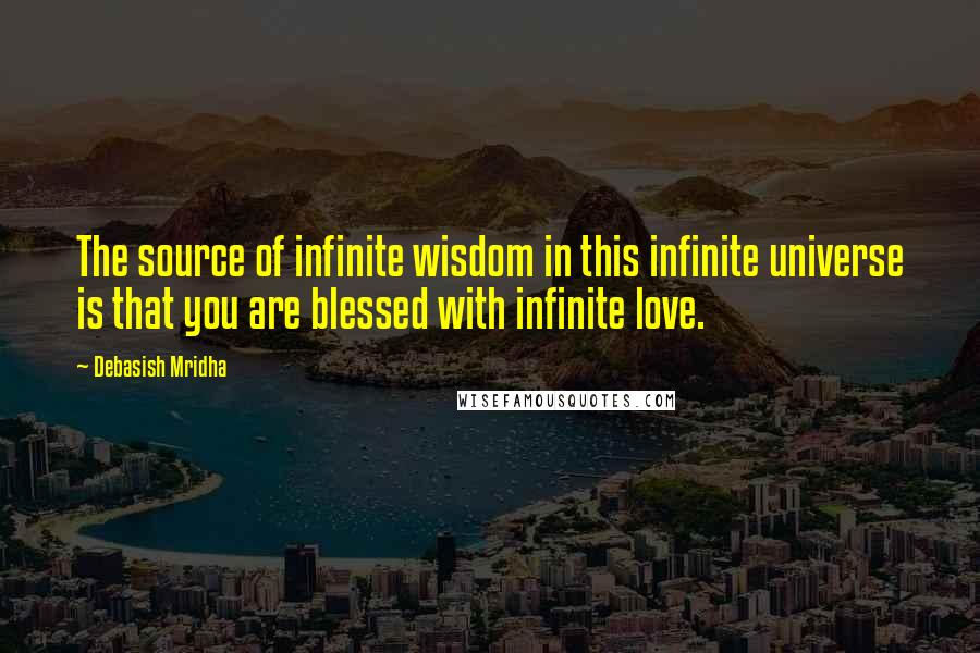 Debasish Mridha Quotes: The source of infinite wisdom in this infinite universe is that you are blessed with infinite love.