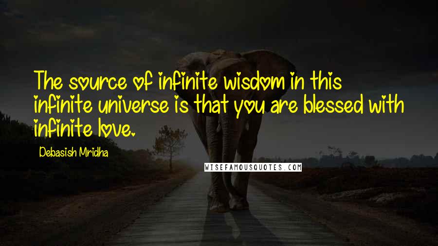 Debasish Mridha Quotes: The source of infinite wisdom in this infinite universe is that you are blessed with infinite love.
