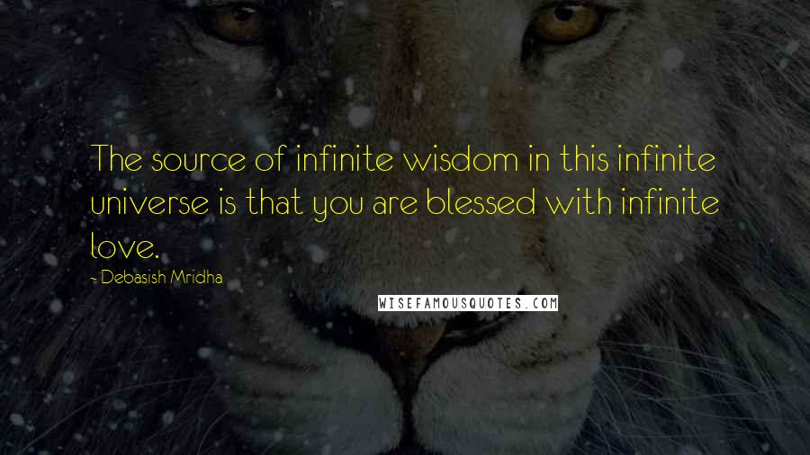 Debasish Mridha Quotes: The source of infinite wisdom in this infinite universe is that you are blessed with infinite love.