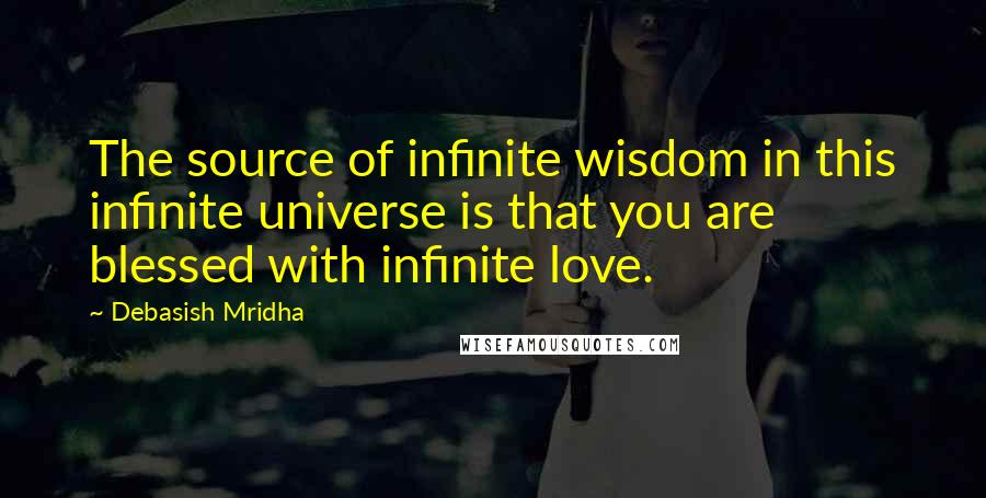 Debasish Mridha Quotes: The source of infinite wisdom in this infinite universe is that you are blessed with infinite love.