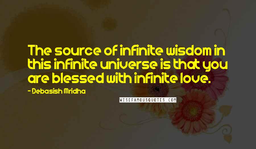 Debasish Mridha Quotes: The source of infinite wisdom in this infinite universe is that you are blessed with infinite love.