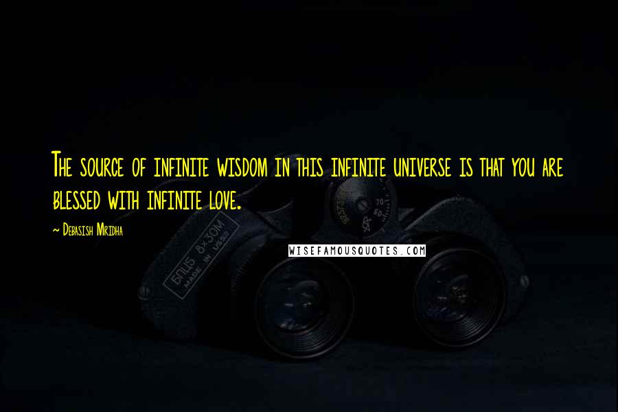 Debasish Mridha Quotes: The source of infinite wisdom in this infinite universe is that you are blessed with infinite love.