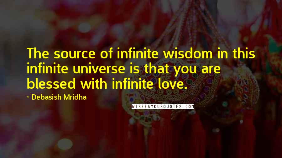 Debasish Mridha Quotes: The source of infinite wisdom in this infinite universe is that you are blessed with infinite love.