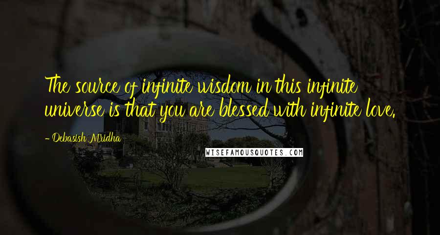 Debasish Mridha Quotes: The source of infinite wisdom in this infinite universe is that you are blessed with infinite love.