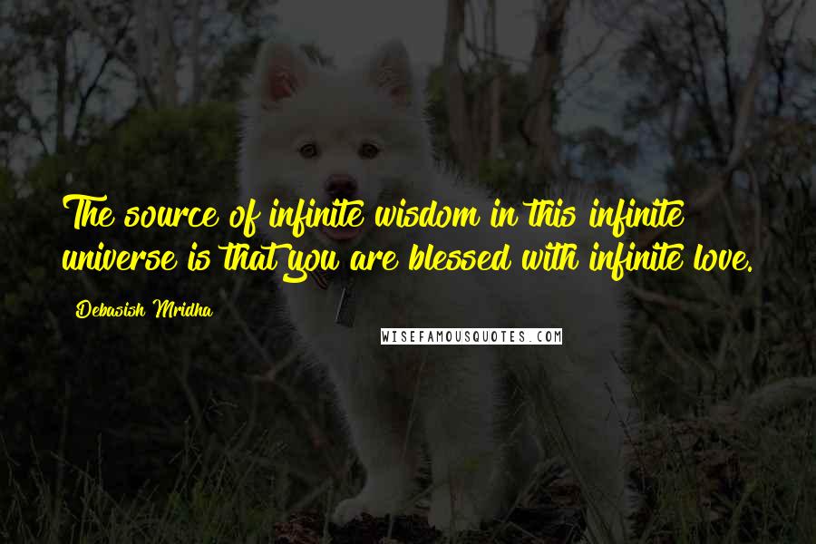 Debasish Mridha Quotes: The source of infinite wisdom in this infinite universe is that you are blessed with infinite love.