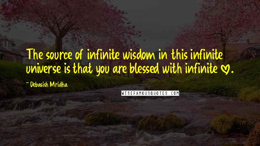 Debasish Mridha Quotes: The source of infinite wisdom in this infinite universe is that you are blessed with infinite love.
