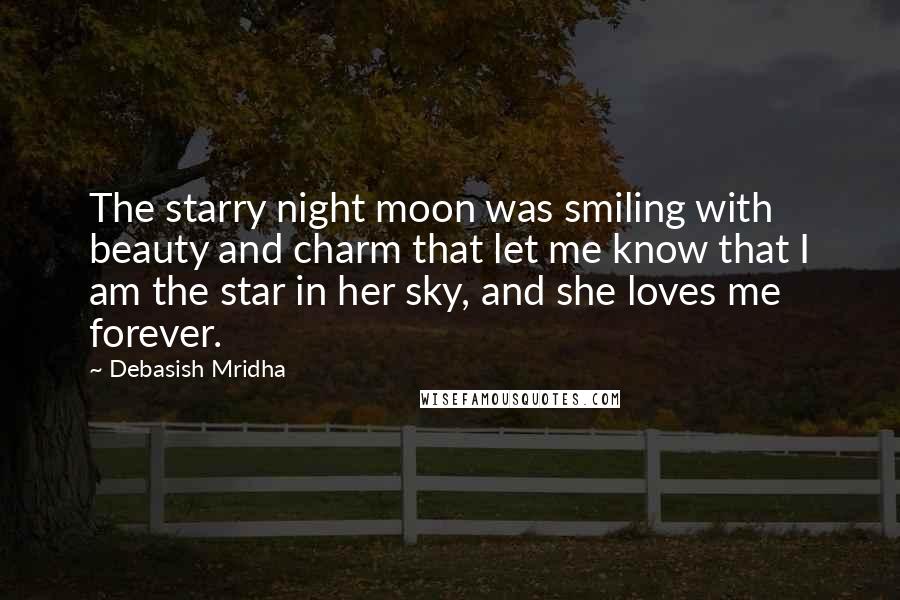 Debasish Mridha Quotes: The starry night moon was smiling with beauty and charm that let me know that I am the star in her sky, and she loves me forever.