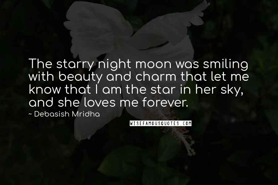 Debasish Mridha Quotes: The starry night moon was smiling with beauty and charm that let me know that I am the star in her sky, and she loves me forever.