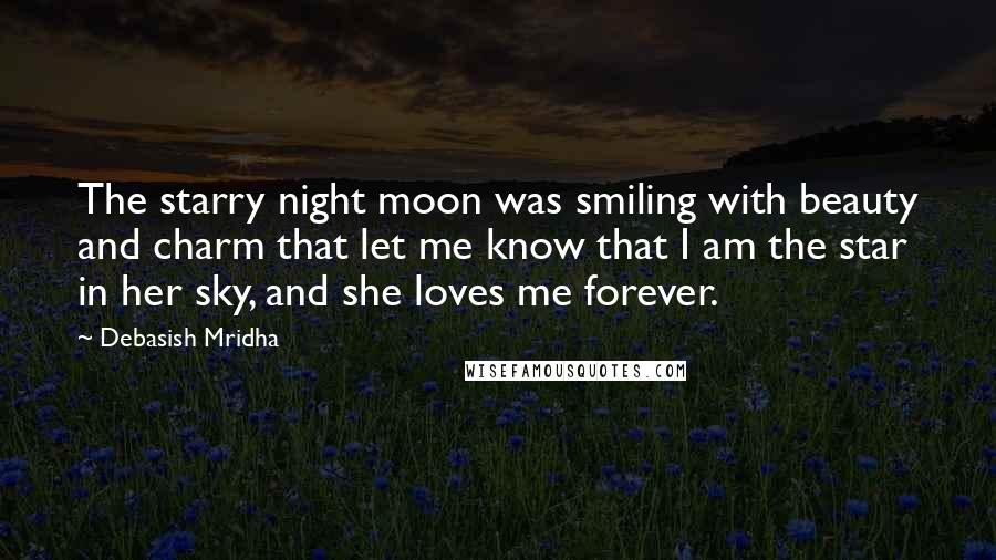 Debasish Mridha Quotes: The starry night moon was smiling with beauty and charm that let me know that I am the star in her sky, and she loves me forever.