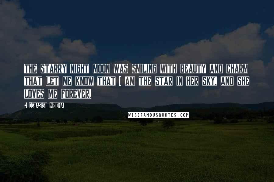 Debasish Mridha Quotes: The starry night moon was smiling with beauty and charm that let me know that I am the star in her sky, and she loves me forever.