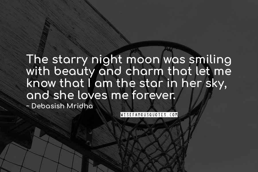 Debasish Mridha Quotes: The starry night moon was smiling with beauty and charm that let me know that I am the star in her sky, and she loves me forever.