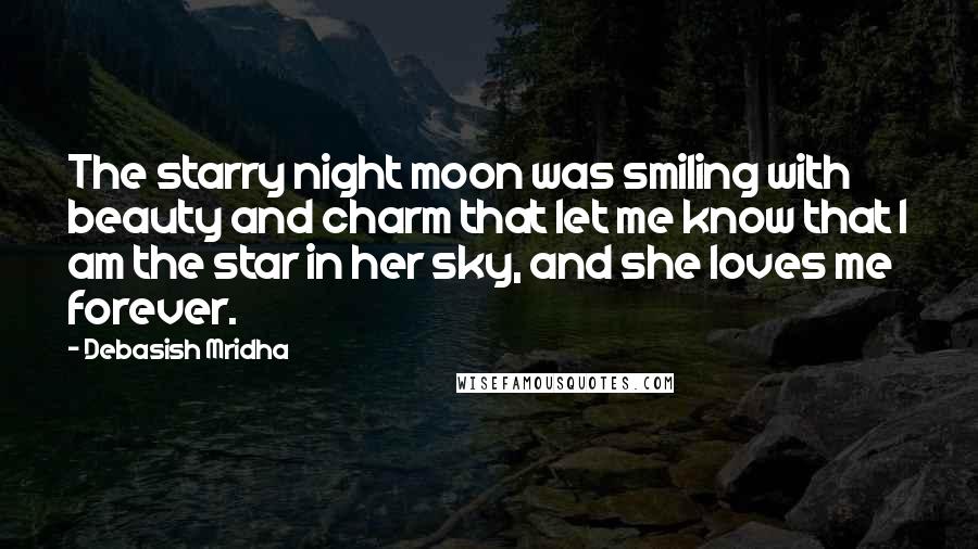 Debasish Mridha Quotes: The starry night moon was smiling with beauty and charm that let me know that I am the star in her sky, and she loves me forever.