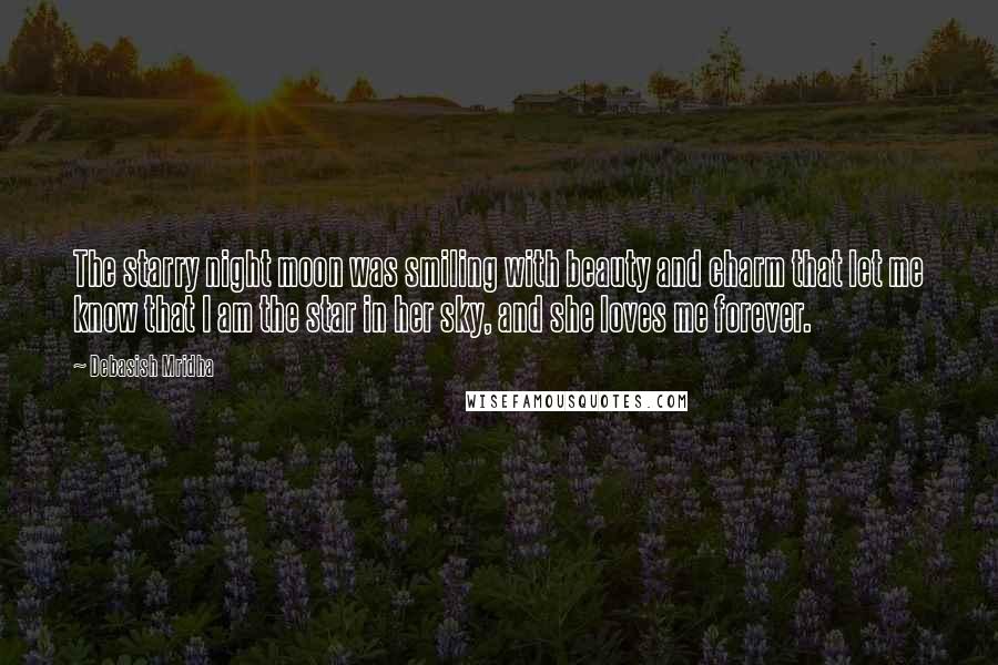 Debasish Mridha Quotes: The starry night moon was smiling with beauty and charm that let me know that I am the star in her sky, and she loves me forever.