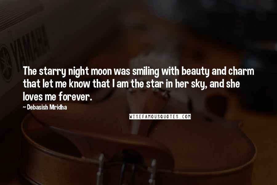 Debasish Mridha Quotes: The starry night moon was smiling with beauty and charm that let me know that I am the star in her sky, and she loves me forever.