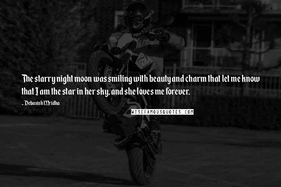 Debasish Mridha Quotes: The starry night moon was smiling with beauty and charm that let me know that I am the star in her sky, and she loves me forever.