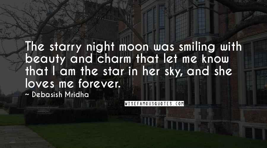 Debasish Mridha Quotes: The starry night moon was smiling with beauty and charm that let me know that I am the star in her sky, and she loves me forever.