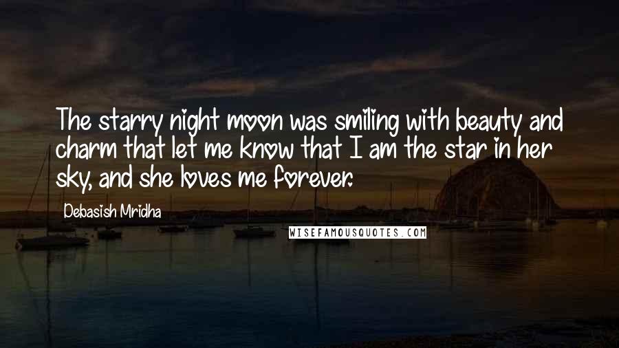 Debasish Mridha Quotes: The starry night moon was smiling with beauty and charm that let me know that I am the star in her sky, and she loves me forever.