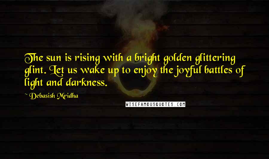 Debasish Mridha Quotes: The sun is rising with a bright golden glittering glint. Let us wake up to enjoy the joyful battles of light and darkness.