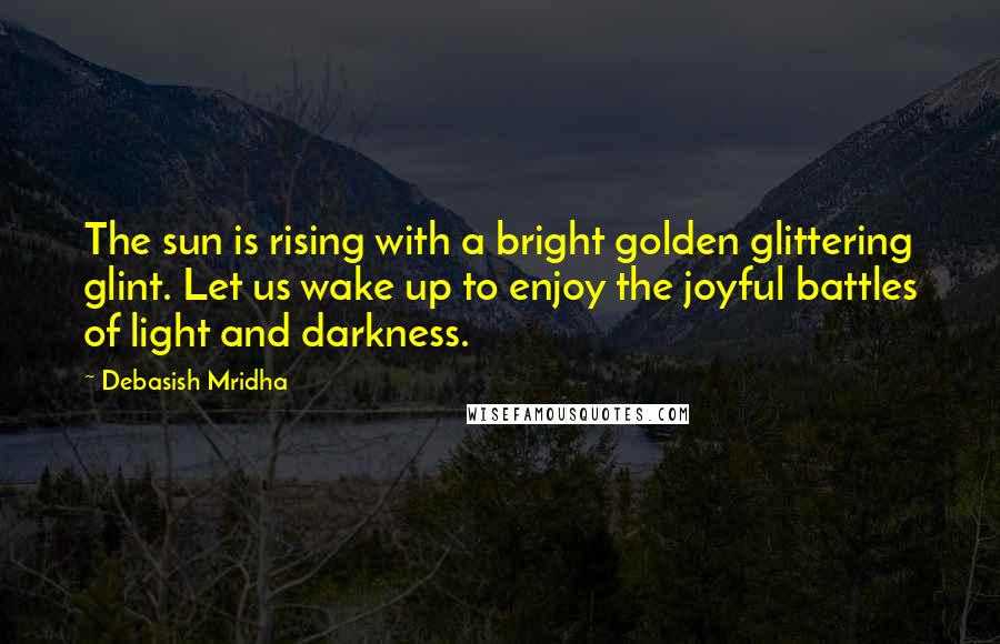 Debasish Mridha Quotes: The sun is rising with a bright golden glittering glint. Let us wake up to enjoy the joyful battles of light and darkness.