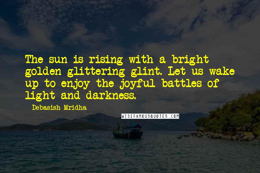 Debasish Mridha Quotes: The sun is rising with a bright golden glittering glint. Let us wake up to enjoy the joyful battles of light and darkness.