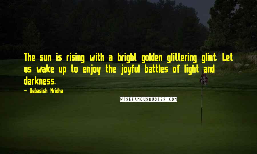 Debasish Mridha Quotes: The sun is rising with a bright golden glittering glint. Let us wake up to enjoy the joyful battles of light and darkness.