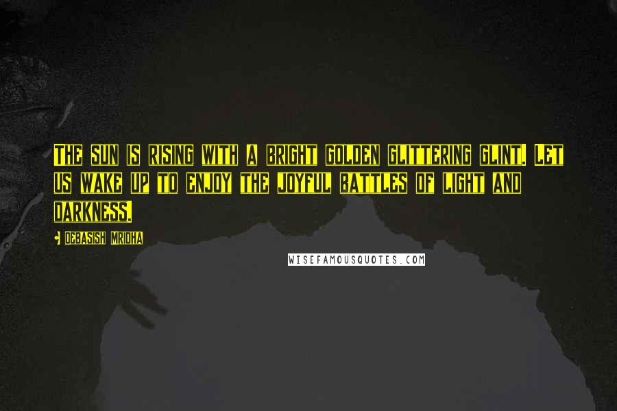 Debasish Mridha Quotes: The sun is rising with a bright golden glittering glint. Let us wake up to enjoy the joyful battles of light and darkness.