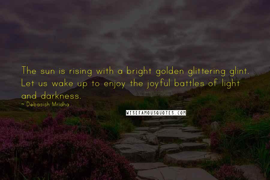 Debasish Mridha Quotes: The sun is rising with a bright golden glittering glint. Let us wake up to enjoy the joyful battles of light and darkness.