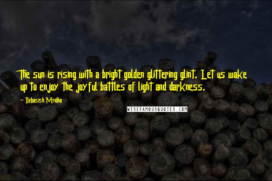 Debasish Mridha Quotes: The sun is rising with a bright golden glittering glint. Let us wake up to enjoy the joyful battles of light and darkness.