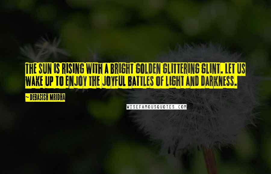 Debasish Mridha Quotes: The sun is rising with a bright golden glittering glint. Let us wake up to enjoy the joyful battles of light and darkness.