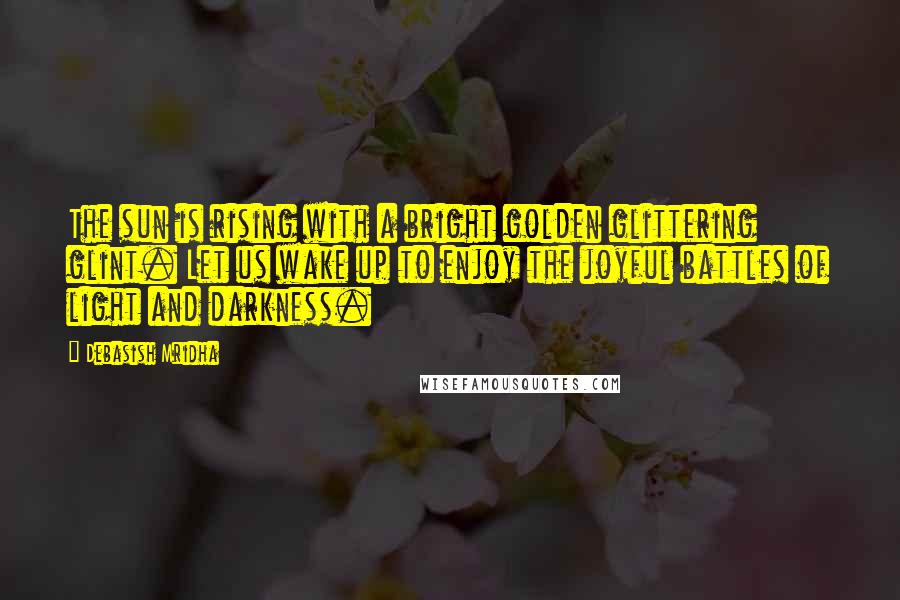 Debasish Mridha Quotes: The sun is rising with a bright golden glittering glint. Let us wake up to enjoy the joyful battles of light and darkness.