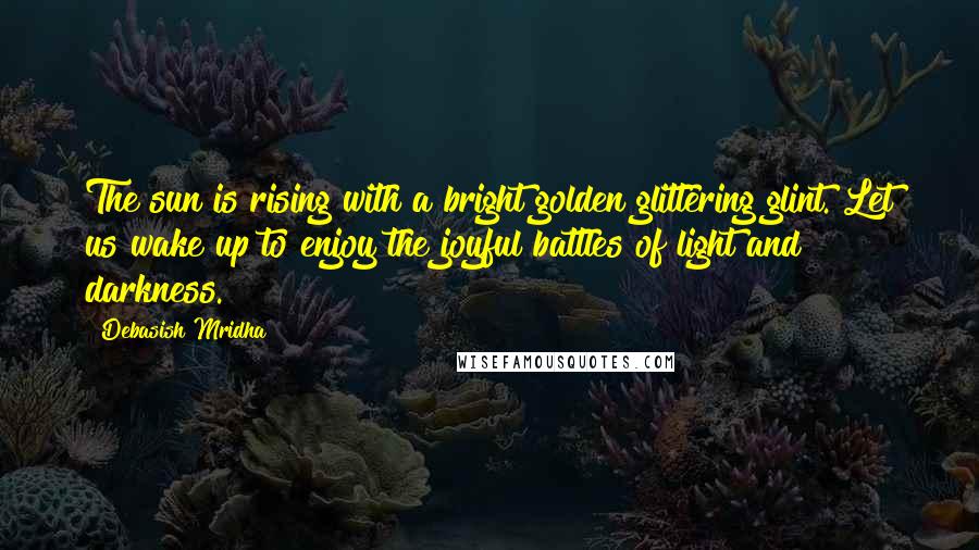 Debasish Mridha Quotes: The sun is rising with a bright golden glittering glint. Let us wake up to enjoy the joyful battles of light and darkness.