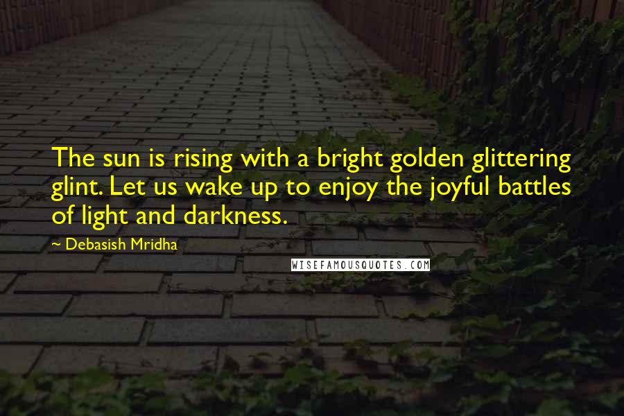 Debasish Mridha Quotes: The sun is rising with a bright golden glittering glint. Let us wake up to enjoy the joyful battles of light and darkness.