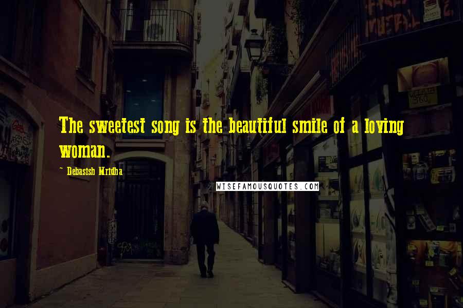 Debasish Mridha Quotes: The sweetest song is the beautiful smile of a loving woman.