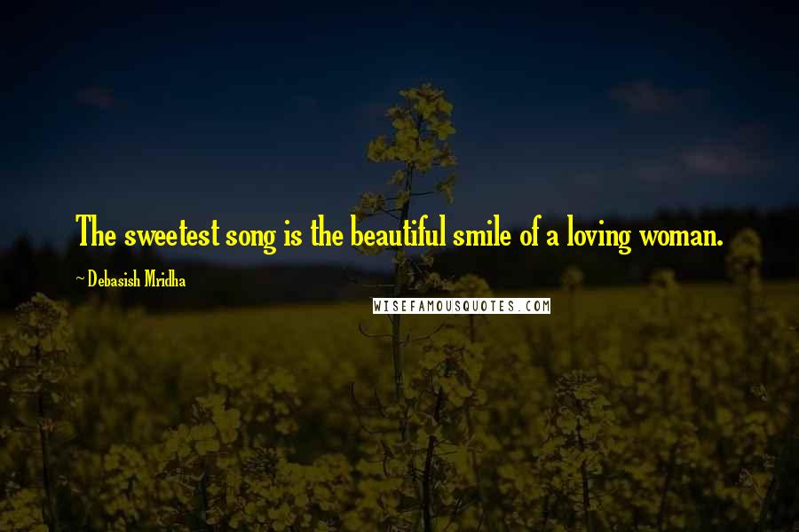 Debasish Mridha Quotes: The sweetest song is the beautiful smile of a loving woman.