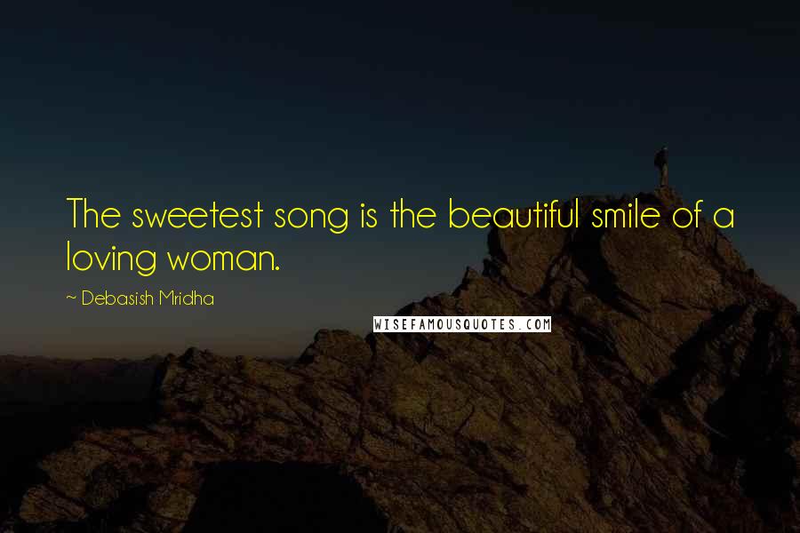 Debasish Mridha Quotes: The sweetest song is the beautiful smile of a loving woman.