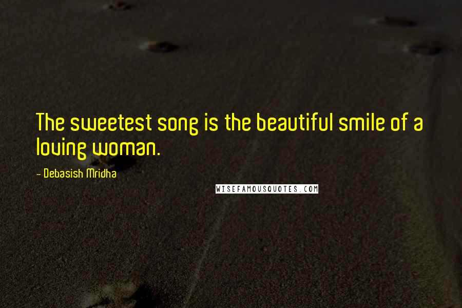 Debasish Mridha Quotes: The sweetest song is the beautiful smile of a loving woman.