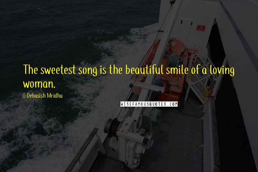 Debasish Mridha Quotes: The sweetest song is the beautiful smile of a loving woman.